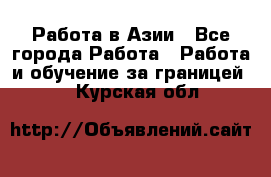 Работа в Азии - Все города Работа » Работа и обучение за границей   . Курская обл.